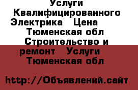 Услуги Квалифицированного Электрика › Цена ­ 90 - Тюменская обл. Строительство и ремонт » Услуги   . Тюменская обл.